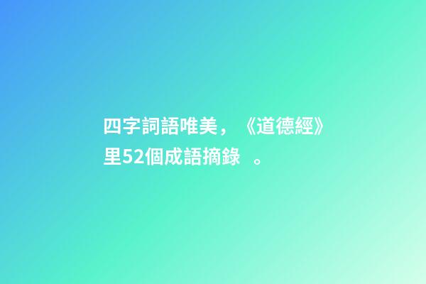 四字詞語唯美，《道德經》里52個成語摘錄。